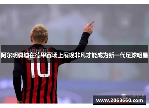 阿尔明佩迪在德甲赛场上展现非凡才能成为新一代足球明星
