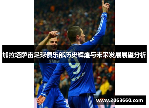 加拉塔萨雷足球俱乐部历史辉煌与未来发展展望分析