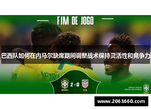 巴西队如何在内马尔缺席期间调整战术保持灵活性和竞争力