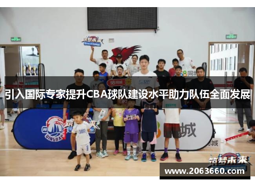 引入国际专家提升CBA球队建设水平助力队伍全面发展