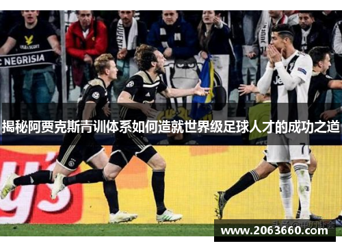 揭秘阿贾克斯青训体系如何造就世界级足球人才的成功之道