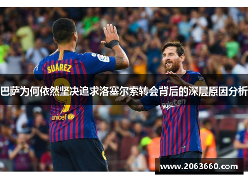 巴萨为何依然坚决追求洛塞尔索转会背后的深层原因分析
