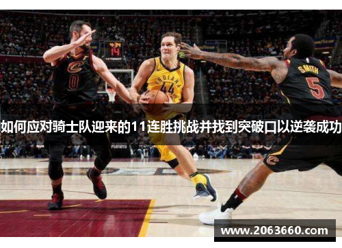 如何应对骑士队迎来的11连胜挑战并找到突破口以逆袭成功