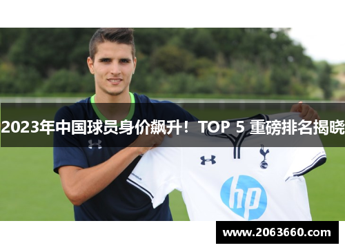 2023年中国球员身价飙升！TOP 5 重磅排名揭晓