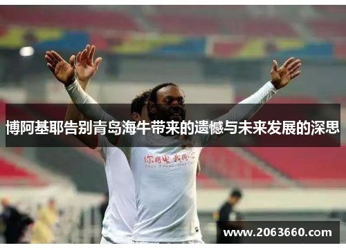 博阿基耶告别青岛海牛带来的遗憾与未来发展的深思