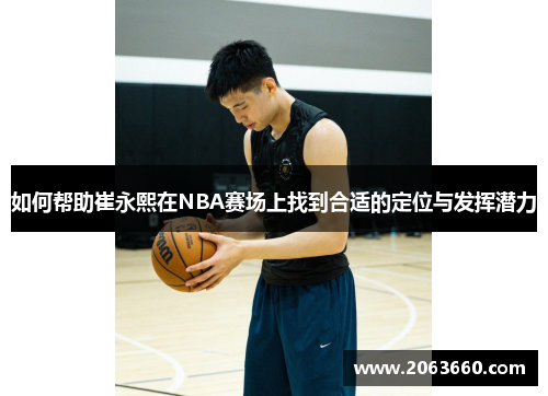 如何帮助崔永熙在NBA赛场上找到合适的定位与发挥潜力