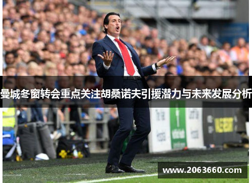 曼城冬窗转会重点关注胡桑诺夫引援潜力与未来发展分析