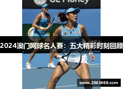 2024澳门网球名人赛：五大精彩时刻回顾