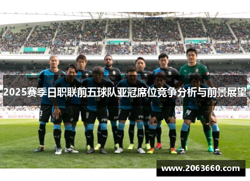 2025赛季日职联前五球队亚冠席位竞争分析与前景展望