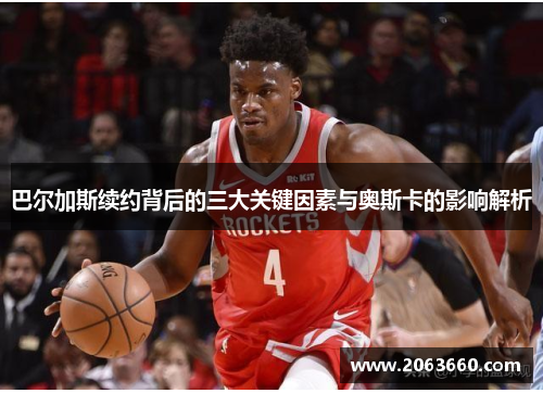 巴尔加斯续约背后的三大关键因素与奥斯卡的影响解析