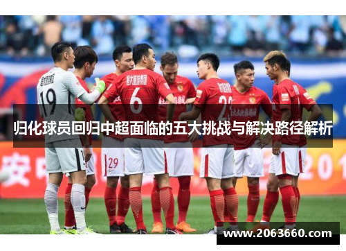 归化球员回归中超面临的五大挑战与解决路径解析