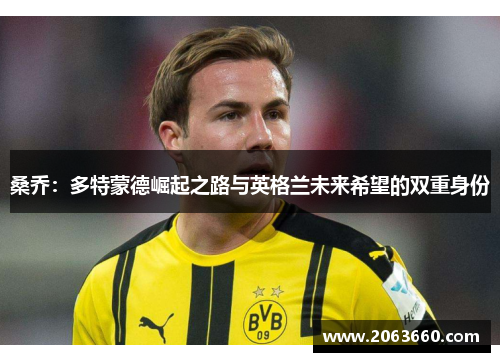 桑乔：多特蒙德崛起之路与英格兰未来希望的双重身份