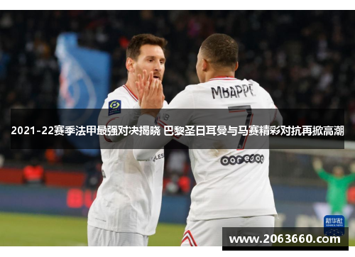 2021-22赛季法甲最强对决揭晓 巴黎圣日耳曼与马赛精彩对抗再掀高潮