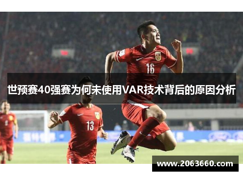 世预赛40强赛为何未使用VAR技术背后的原因分析