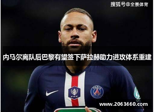 内马尔离队后巴黎有望签下萨拉赫助力进攻体系重建
