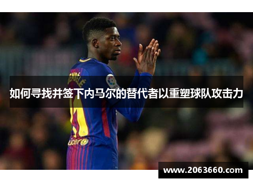 如何寻找并签下内马尔的替代者以重塑球队攻击力