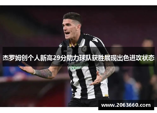 杰罗姆创个人新高29分助力球队获胜展现出色进攻状态
