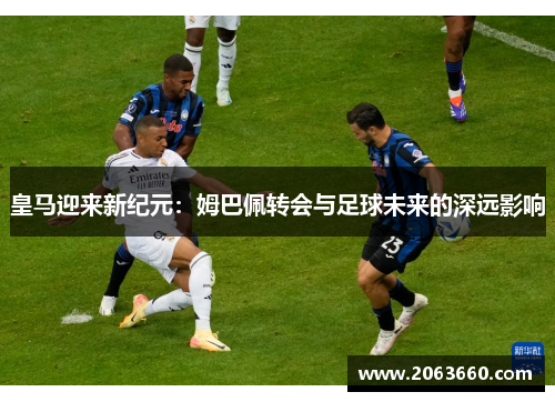 皇马迎来新纪元：姆巴佩转会与足球未来的深远影响