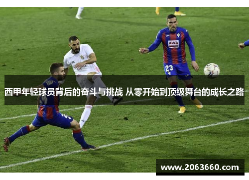 西甲年轻球员背后的奋斗与挑战 从零开始到顶级舞台的成长之路