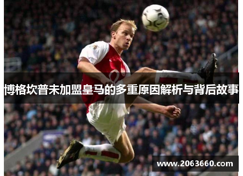 博格坎普未加盟皇马的多重原因解析与背后故事