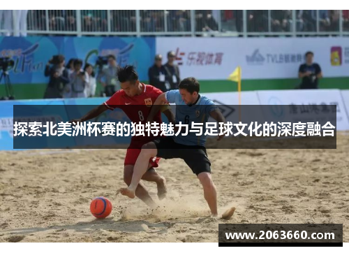 探索北美洲杯赛的独特魅力与足球文化的深度融合