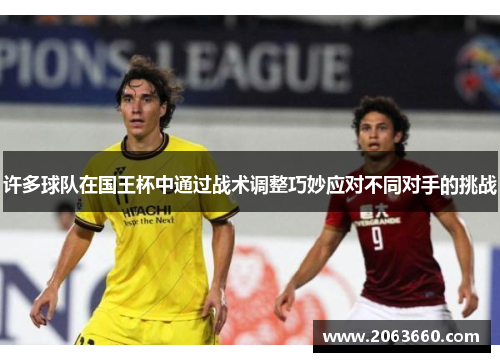 许多球队在国王杯中通过战术调整巧妙应对不同对手的挑战