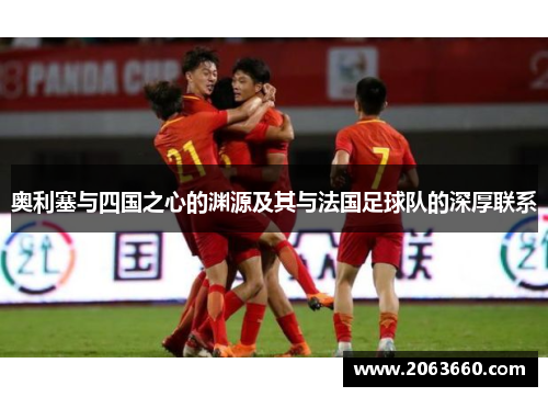 奥利塞与四国之心的渊源及其与法国足球队的深厚联系