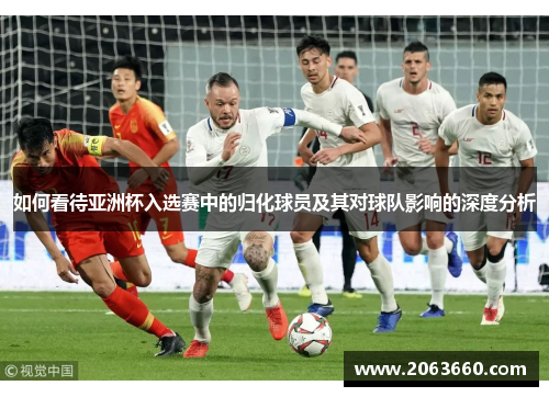 如何看待亚洲杯入选赛中的归化球员及其对球队影响的深度分析