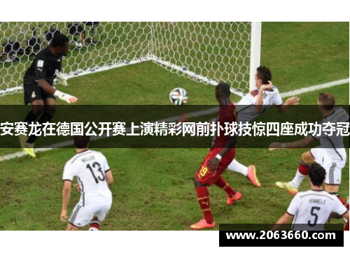 安赛龙在德国公开赛上演精彩网前扑球技惊四座成功夺冠