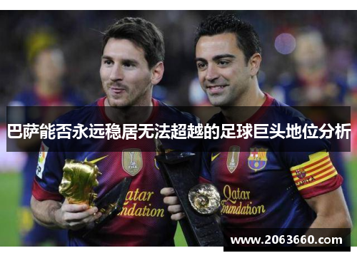 巴萨能否永远稳居无法超越的足球巨头地位分析
