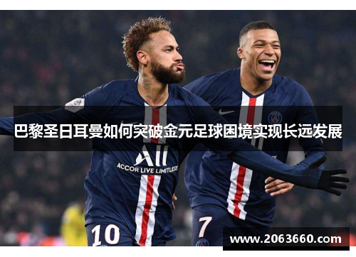 巴黎圣日耳曼如何突破金元足球困境实现长远发展