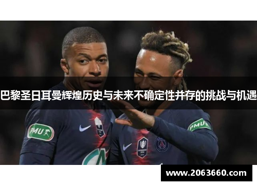巴黎圣日耳曼辉煌历史与未来不确定性并存的挑战与机遇