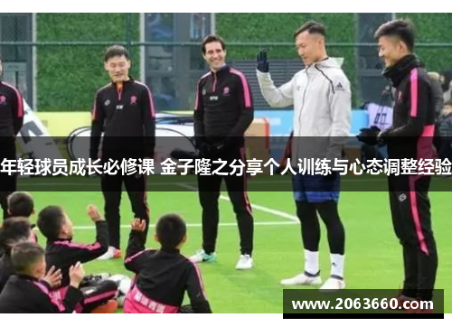 年轻球员成长必修课 金子隆之分享个人训练与心态调整经验 年轻球员成长必修课 金子隆之分享个人训练与心态调整经验