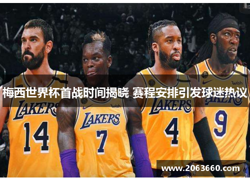 梅西世界杯首战时间揭晓 赛程安排引发球迷热议