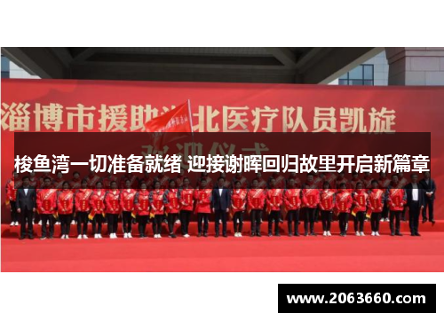 梭鱼湾一切准备就绪 迎接谢晖回归故里开启新篇章